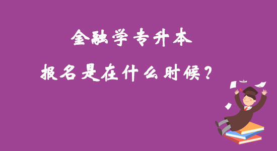 金融學(xué)專(zhuān)升本報(bào)名是在什么時(shí)候？