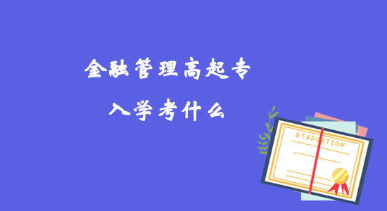 金融管理高起專入學考什么？