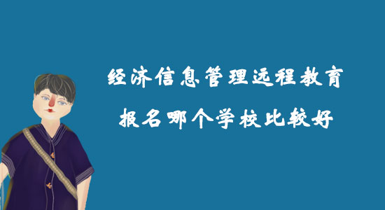 經(jīng)濟(jì)信息管理遠(yuǎn)程教育報(bào)名哪個(gè)學(xué)校比較好？