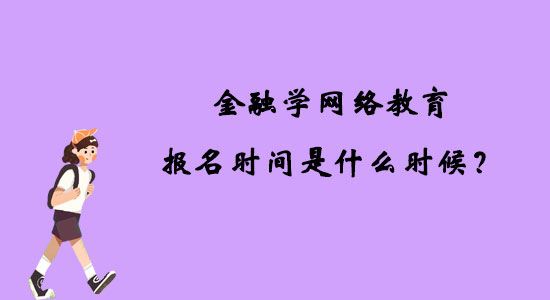 金融學網(wǎng)絡教育報名時間是什么時候？