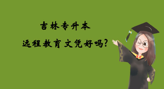 吉林專升本遠(yuǎn)程教育文憑好嗎？