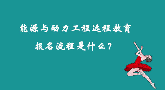 能源與動力工程遠(yuǎn)程教育報(bào)名流程是什么？