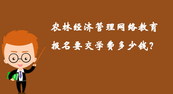 農(nóng)林經(jīng)濟(jì)管理網(wǎng)絡(luò)教育報(bào)名要交學(xué)費(fèi)多少錢？