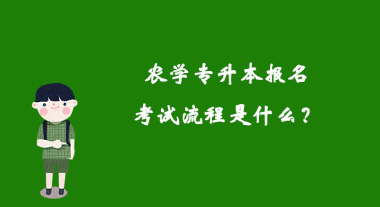 農(nóng)學(xué)專升本報名考試流程是什么？