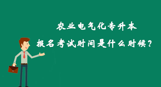 農(nóng)業(yè)電氣化專升本報(bào)名考試時(shí)間是什么時(shí)候？