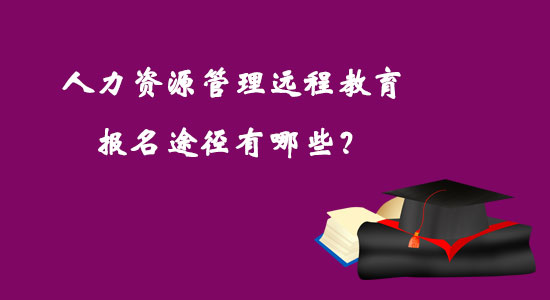 人力資源管理遠(yuǎn)程教育報(bào)名途徑有哪些？