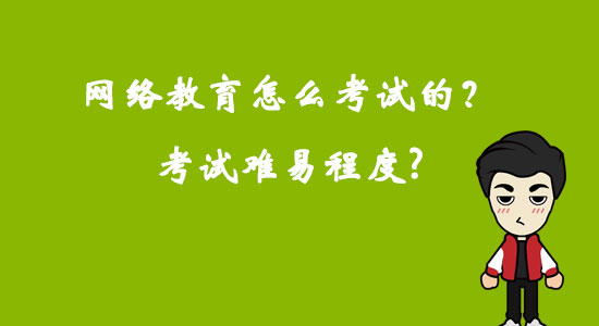 網(wǎng)絡(luò)教育怎么考試的？考試難易程度？