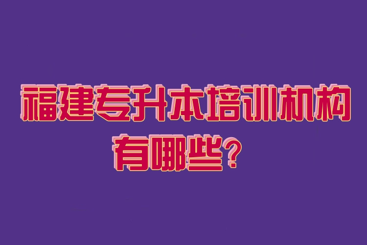 福建專(zhuān)升本培訓(xùn)機(jī)構(gòu)有哪些？