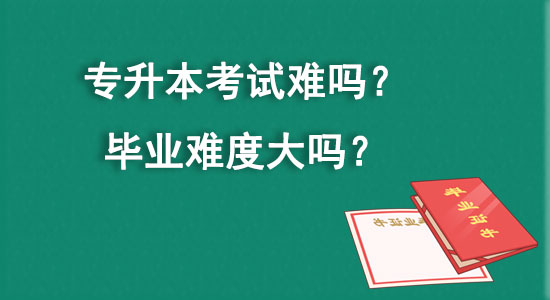 專升本考試難嗎？畢業(yè)難度大嗎？