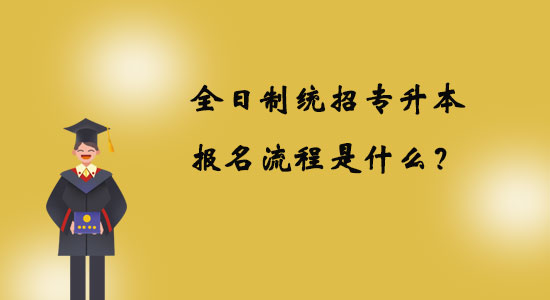 全日制統(tǒng)招專升本報名流程是什么？