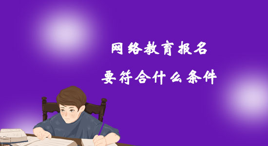 網(wǎng)絡(luò)教育報名要符合什么條件？