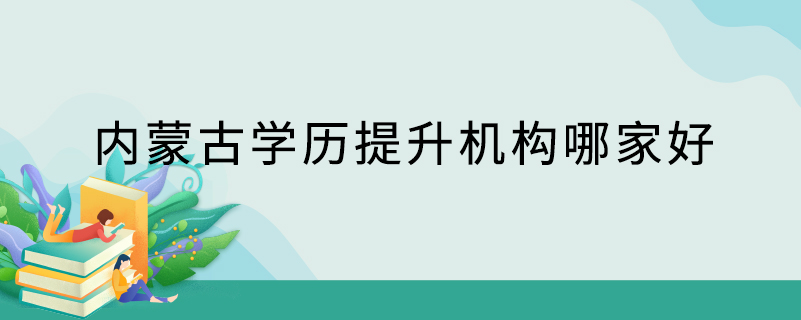 內(nèi)蒙古學歷提升機構哪家好