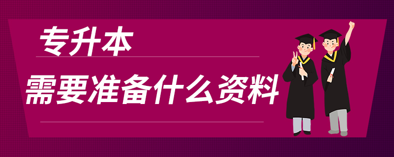 專升本需要準(zhǔn)備什么資料