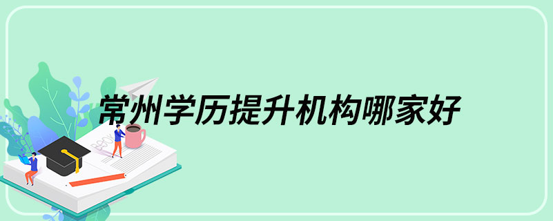 常州學(xué)歷提升機(jī)構(gòu)哪家好