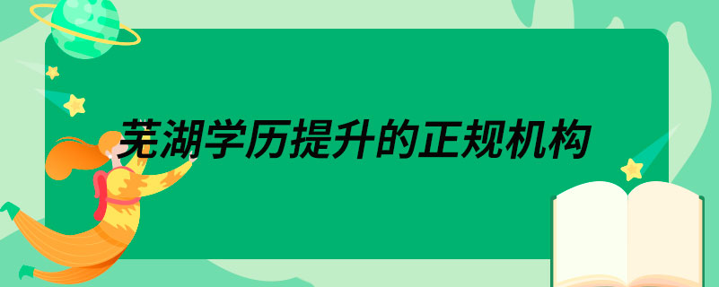 蕪湖學歷提升的正規(guī)機構(gòu)