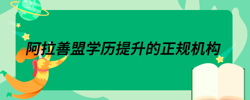 阿拉善盟學(xué)歷提升的正規(guī)機(jī)構(gòu)