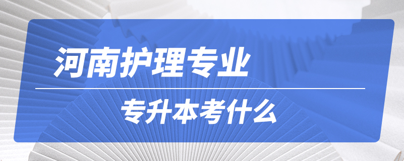 河南護理專業(yè)專升本考什么