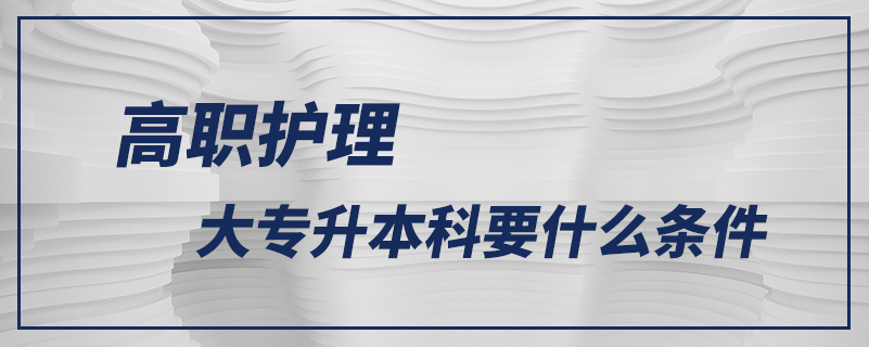 高職護理大專升本科要什么條件