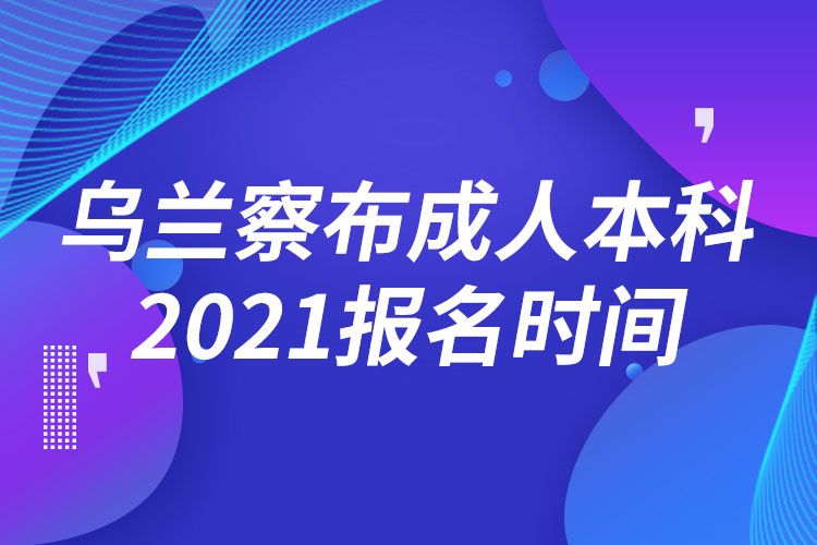 烏蘭察布成人本科報(bào)名2021時(shí)間