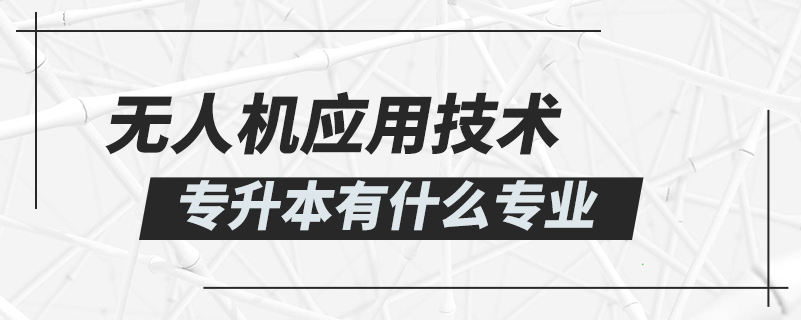 無人機(jī)應(yīng)用技術(shù)專升本有什么專業(yè)