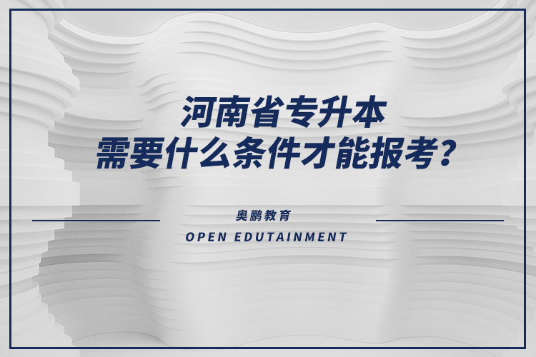 河南省專升本需要什么條件才能報(bào)考？