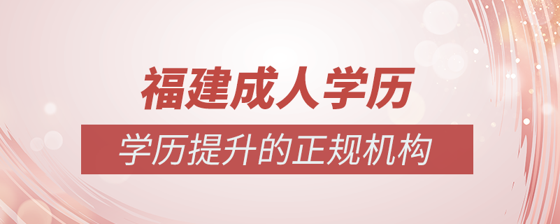 福建成人學歷提升什么機構(gòu)比較可靠