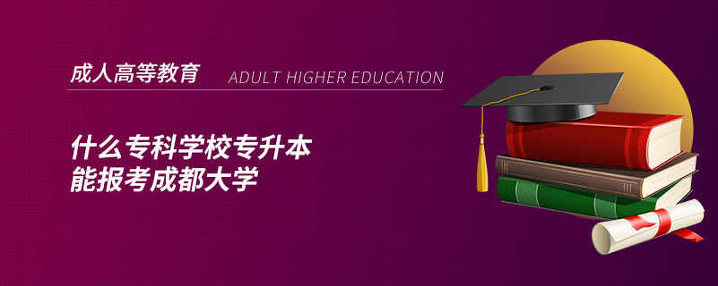 什么專科學校專升本能報考成都大學