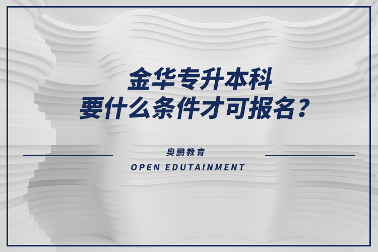 金華專升本科要什么條件才可報(bào)名？