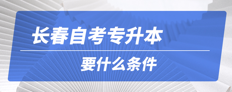 長(zhǎng)春自考專升本要什么條件