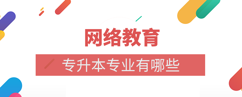 網(wǎng)絡(luò)教育專升本專業(yè)有什么