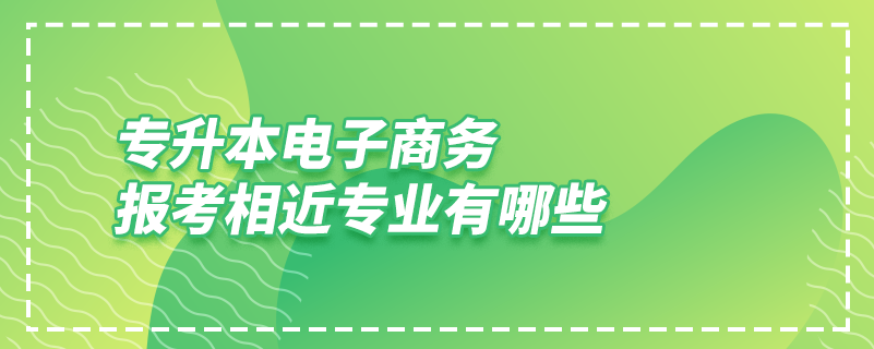 專升本電子商務報考相近專業(yè)有哪些