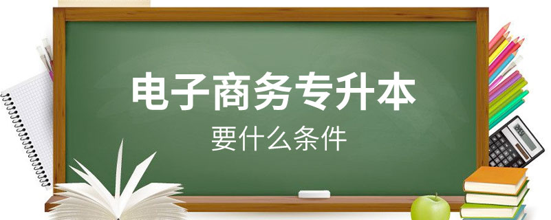 專升本電子商務專業(yè)要什么條件