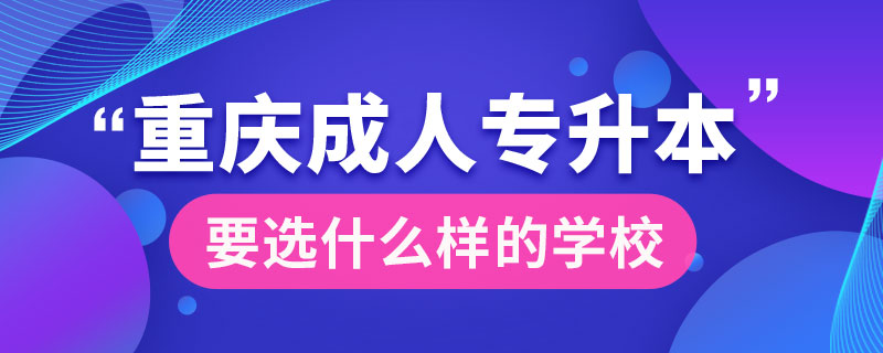 重慶成人專升本要選什么樣的學(xué)校