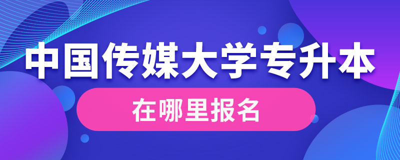 中國(guó)傳媒大學(xué)專升本在哪里報(bào)名