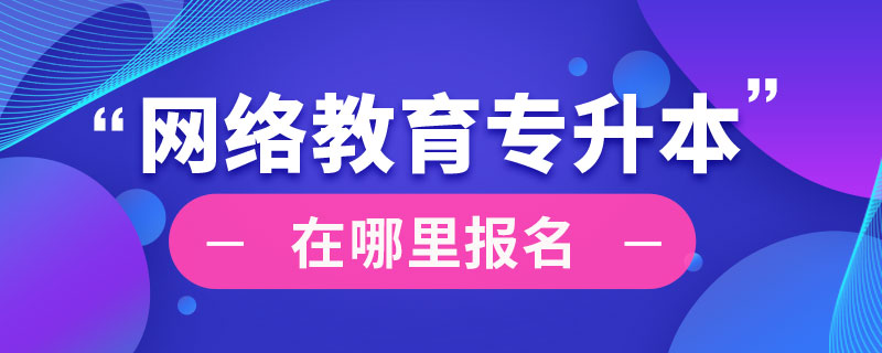 網(wǎng)絡(luò)教育專升本在哪里報(bào)名