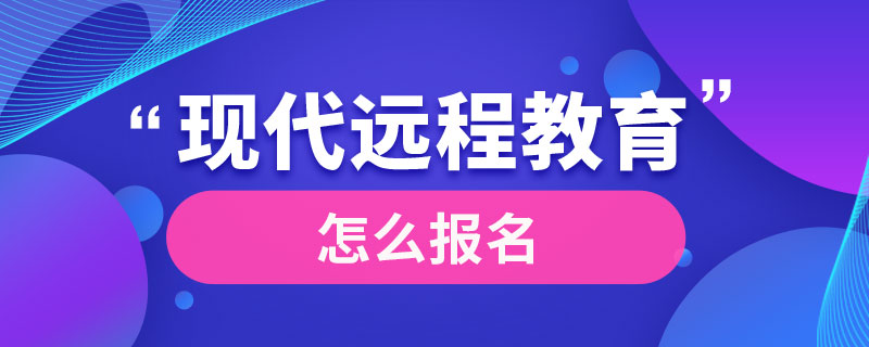 現(xiàn)代遠(yuǎn)程教育怎么報名