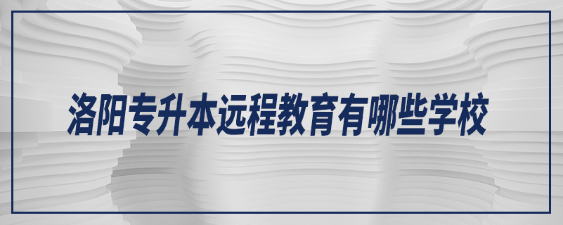 洛陽專升本遠程教育有哪些學校