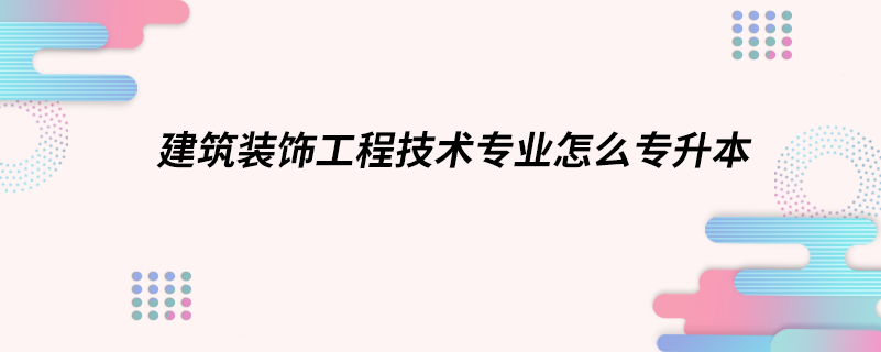 建筑裝飾工程技術專業(yè)怎么專升本