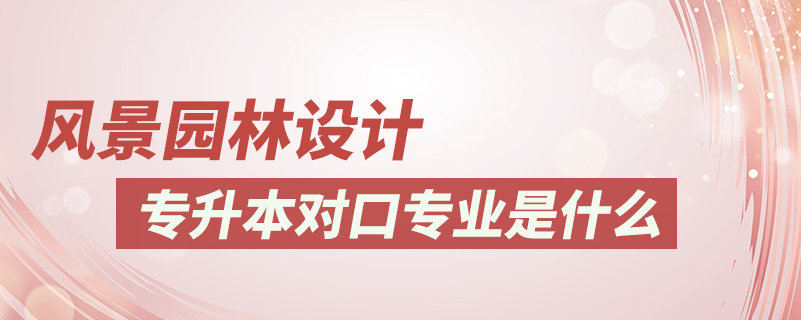 風景園林設計專升本對口專業(yè)是什么