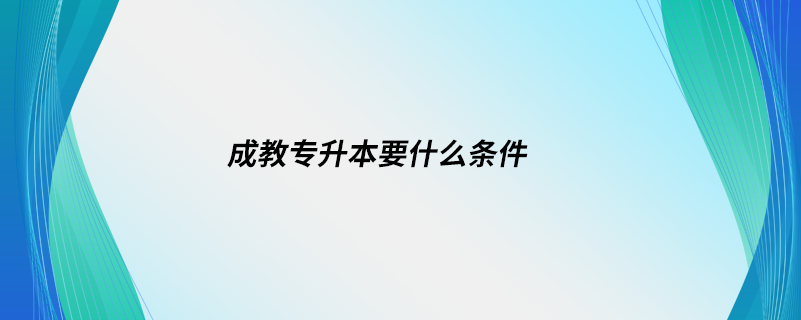 成教專升本要什么條件