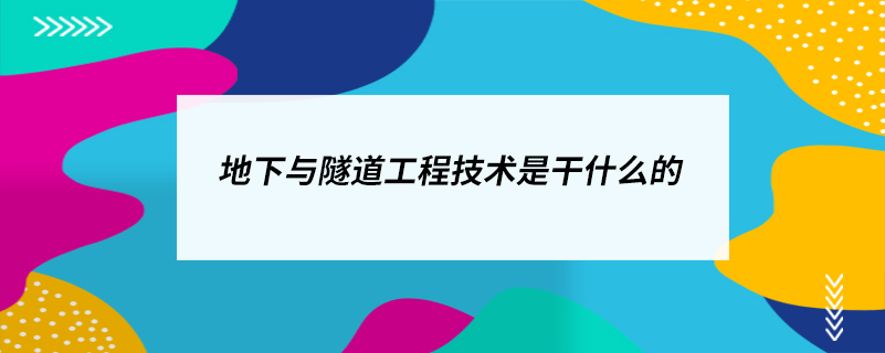 地下與隧道工程技術(shù)是干什么的