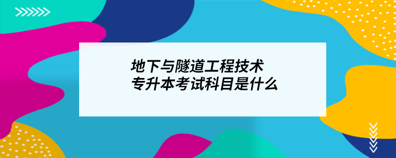 地下與隧道工程技術專升本考試科目是什么