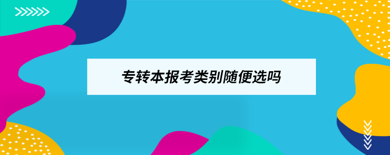 專轉(zhuǎn)本報考類別隨便選嗎