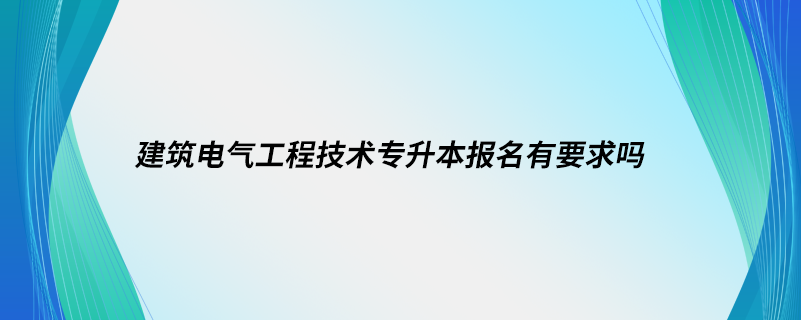 建筑電氣工程技術(shù)專升本報名有要求嗎