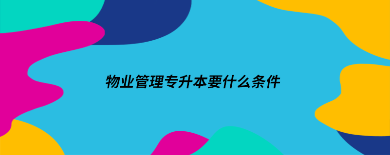 物業(yè)管理專升本要什么條件