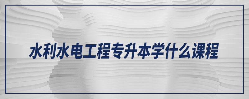 水利水電工程專升本學(xué)什么課程