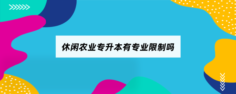 休閑農(nóng)業(yè)專升本有專業(yè)限制嗎