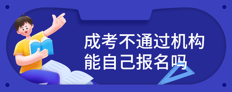 成考不通過機(jī)構(gòu)能自己報(bào)名嗎