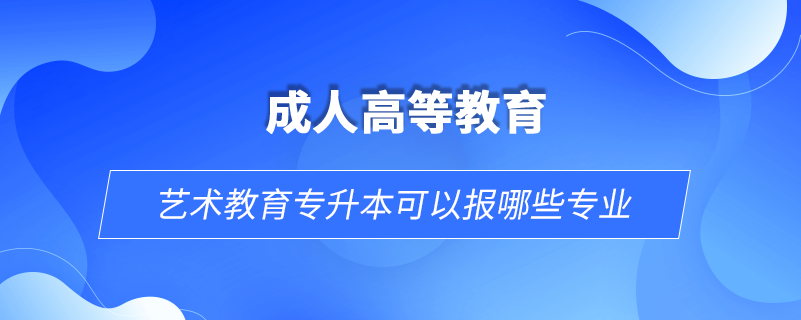 藝術教育專升本可以報哪些專業(yè)