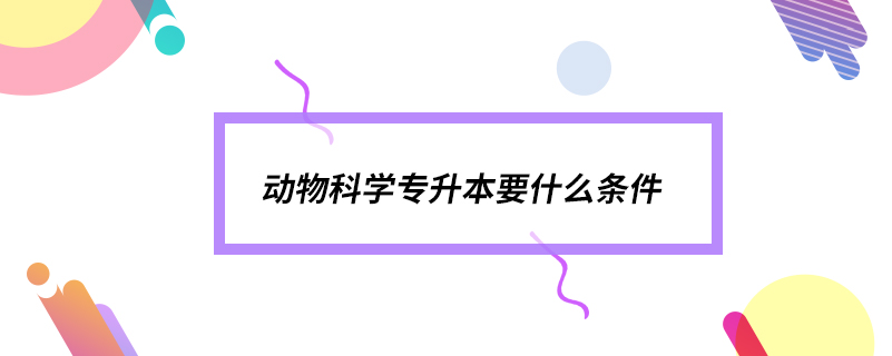 動物科學專升本要什么條件